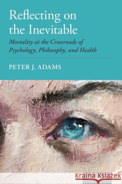 Reflecting on the Inevitable: Mortality at the Crossroads of Psychology, Philosophy, and Health Peter J. Adams 9780190945008 Oxford University Press, USA - książka