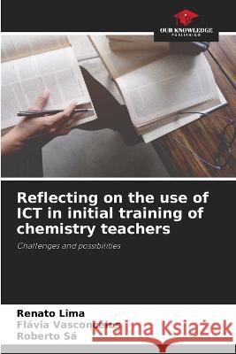 Reflecting on the use of ICT in initial training of chemistry teachers Renato Lima Flavia Vasconcelos Roberto Sa 9786206014010 Our Knowledge Publishing - książka