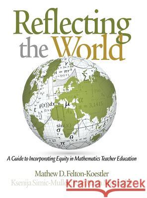 Reflecting the World: A Guide to Incorporating Equity in Mathematics Teacher Education Felton-Koestler, Ksenija Simic-Muller, Jose Maria Menendez 9781681237688 Eurospan (JL) - książka