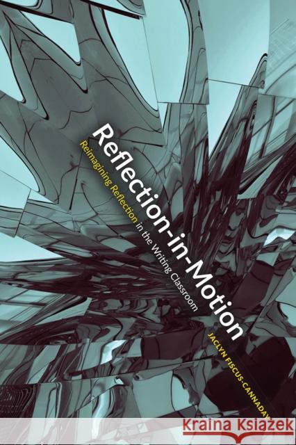 Reflection-In-Motion: Reimagining Reflection in the Writing Classroom Jaclyn Fiscus-Cannaday 9781646426928 Utah State University Press - książka