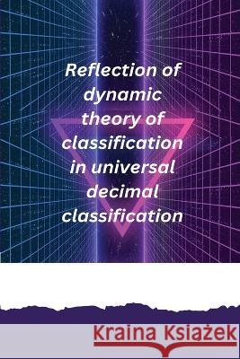 Reflection of dynamic theory of classification in universal decimal classification Pradhan Sarbada R 9781805454793 Independent Author - książka