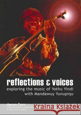 Reflections and Voices: Exploring the Music of Yothu Yindi with Mandawuy Yunupingu Aaron Corn 9781920899349 Sydney University Press - książka