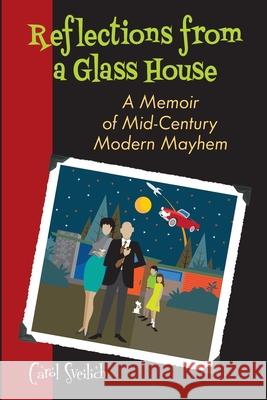 Reflections from a Glass House: A Memoir of Mid-Century Modern Mayhem Carol Sveilich 9780578690964 Carol Sveilich - książka