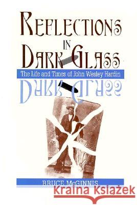 Reflections in Dark Glass: The Life and Times of John Wesley Hardin McGinnis, Bruce 9781574410082 University of North Texas Press - książka