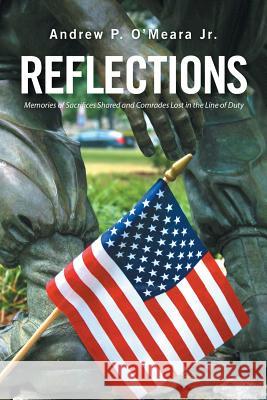 Reflections: Memories of Sacrifices Shared and Comrades Lost in the Line of Duty Andrew P O'Meara, Jr 9781524514099 Xlibris - książka