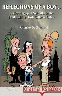Reflections of a Boy: Growing Up in Nebraska in the 1950's with an Irish Catholic Father Charles W. Sutherland 9781523351381 Createspace Independent Publishing Platform - książka