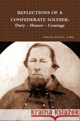 Reflections of a Confederate Soldier: Duty - Honor - Courage Michael L Godfrey 9781105544798 Lulu.com - książka