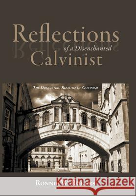 Reflections of a Disenchanted Calvinist: The Disquieting Realities of Calvinism Ronnie W Rogers 9781490889047 WestBow Press - książka