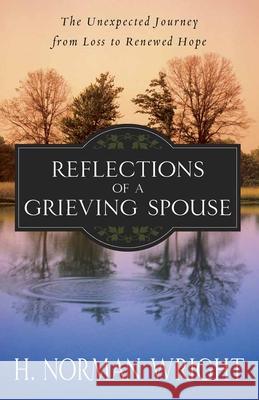 Reflections of a Grieving Spouse: The Unexpected Journey from Loss to Renewed Hope H. Norman Wright 9780736926546 Harvest House Publishers - książka