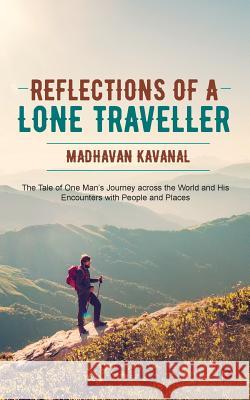 Reflections of a Lone Traveller: The Tale of One Man's Journey Across the World and His Encounters with People and Places Madhavan Kavanal 9781945926549 Notion Press, Inc. - książka