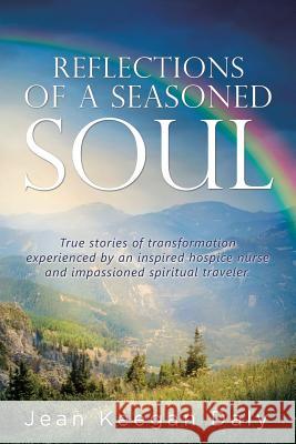 Reflections of a Seasoned Soul: True stories of transformation experienced by an inspired hospice nurse and impassioned spiritual traveler. Daly, Jean Keegan 9781504375696 Balboa Press - książka