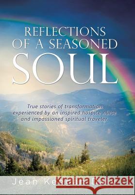 Reflections of a Seasoned Soul: True stories of transformation experienced by an inspired hospice nurse and impassioned spiritual traveler. Daly, Jean Keegan 9781504375719 Balboa Press - książka