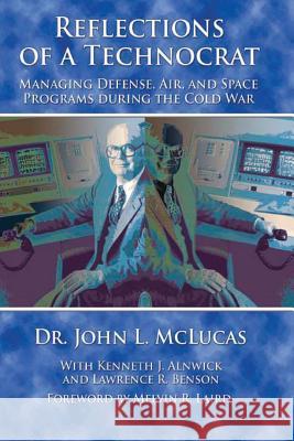 Reflections of a Technocrat - Managing Defense, Air, and Space Programs During the Cold War Dr John L. McLucas Kenneth J. Alnwick Lawrence R. Benson 9781479181100 Createspace - książka