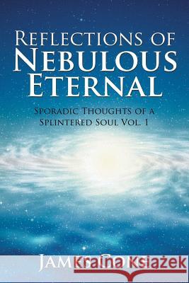 Reflections of Nebulous Eternal: Sporadic Thoughts of a Splintered Soul Vol. 1 James Cone 9781503591677 Xlibris Corporation - książka