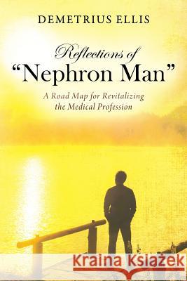 Reflections of Nephron Man: A Road Map for Revitalizing the Medical Profession Ellis, Demetrius 9781977206855 Outskirts Press - książka