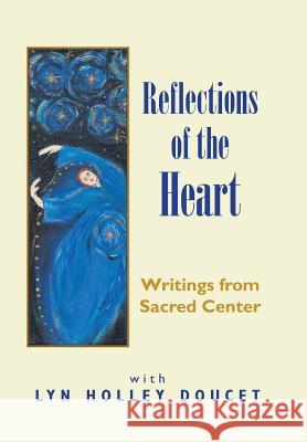 Reflections of the Heart: Writings from Sacred Center Lyn Holley Doucet 9781456858186 Xlibris Us - książka