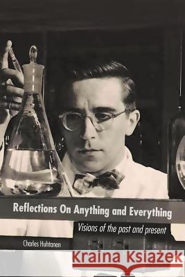 Reflections on Anything and Everything: Visions of the Past and Present Huhtanen, Charles 9781466951709 Trafford Publishing - książka