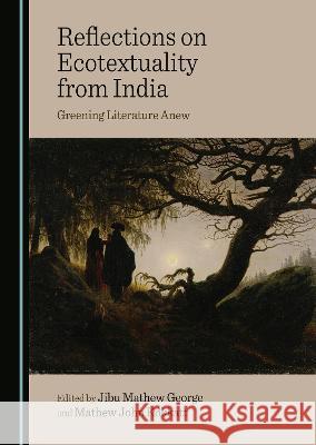 Reflections on Ecotextuality from India: Greening Literature Anew Jibu Mathew George Mathew John Kokkatt  9781527504462 Cambridge Scholars Publishing - książka