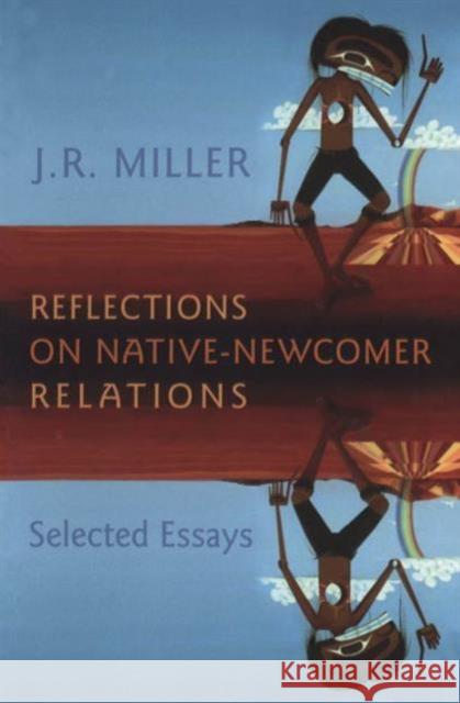 Reflections on Native-Newcomer Relations: Selected Essays Miller, J. R. 9780802086693 University of Toronto Press - książka