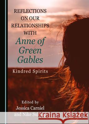 Reflections on Our Relationships with Anne of Green Gables: Kindred Spirits Jessica Carniel Nike Sulway 9781527567498 Cambridge Scholars Publishing - książka