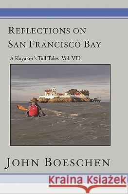 Reflections on San Francisco Bay: A Kayaker's Tall Tales Volume 7: A Kayaker's Tall Tales: John Boeschen 9781419627781 Booksurge Publishing - książka