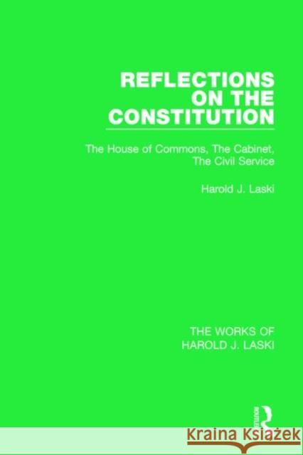 Reflections on the Constitution (Works of Harold J. Laski): The House of Commons, the Cabinet, the Civil Service Harold J. Laski 9781138822474 Routledge - książka