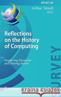 Reflections on the History of Computing: Preserving Memories and Sharing Stories Tatnall, Arthur 9783642338984 Springer - książka