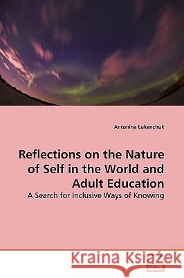 Reflections on the Nature of Self in the World and Adult Education Antonina Lukenchuk 9783639157741 VDM Verlag - książka