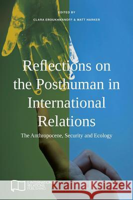 Reflections on the Posthuman in International Relations: The Anthropocene, Security and Ecology Clara Eroukhmanoff Matt Harker 9781910814314 E-International Relations - książka