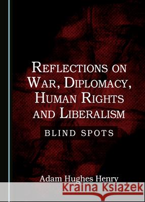 Reflections on War, Diplomacy, Human Rights and Liberalism: Blind Spots Adam Hughes Henry 9781527553606 Cambridge Scholars Publishing (RJ) - książka