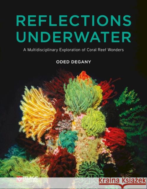 Reflections Underwater: A Multidisciplinary Exploration of Coral Reef Wonders Oded Degany 9781784274139 Pelagic Publishing - książka