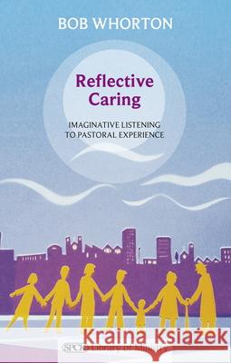 Reflective Caring: Imaginative Listening To Pastoral Experience Bob Whorton 9780281064137 SPCK Publishing - książka