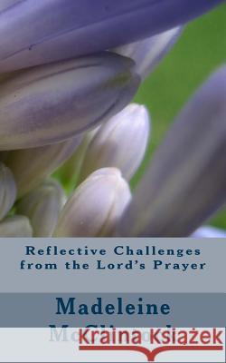 Reflective Challenges from the Lord's Prayer Madeleine McClintock 9781547294718 Createspace Independent Publishing Platform - książka