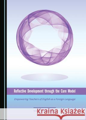 Reflective Development Through the Care Model: Empowering Teachers of English as a Foreign Language Niki Christodoulou 9781443899598 Cambridge Scholars Publishing - książka