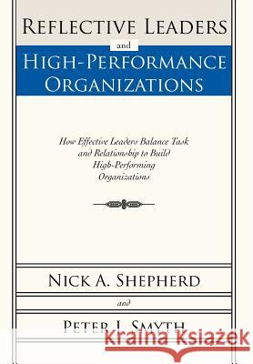 Reflective Leaders and High-Performance Organizations: How Effective Leaders Balance Task and Relationship to Build High Performing Organizations Nick A Shepherd, Peter J Smyth 9781462072675 iUniverse - książka