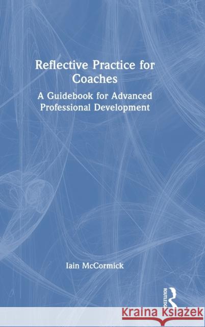 Reflective Practice for Coaches: A Guidebook for Advanced Professional Development McCormick, Iain 9781032258133 Taylor & Francis Ltd - książka