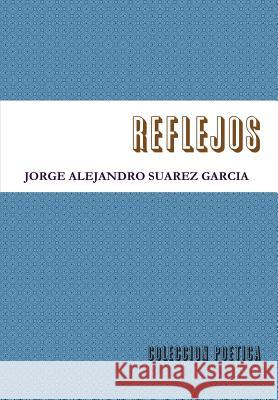 Reflejos-Coleccion Poetica- JORGE ALEJANDRO SUAREZ GARCIA 9781304944184 Lulu.com - książka