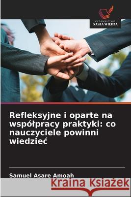 Refleksyjne i oparte na wspólpracy praktyki: co nauczyciele powinni wiedziec Asare Amoah, Samuel 9786209336836 Wydawnictwo Nasza Wiedza - książka