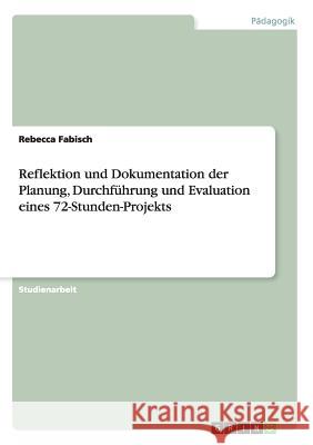 Reflektion und Dokumentation der Planung, Durchführung und Evaluation eines 72-Stunden-Projekts Rebecca Fabisch 9783656974253 Grin Verlag Gmbh - książka