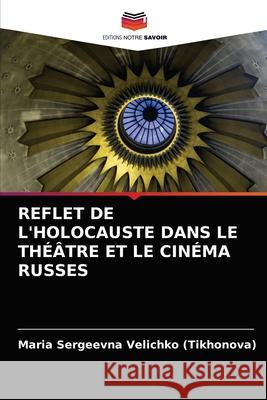 Reflet de l'Holocauste Dans Le Théâtre Et Le Cinéma Russes Velichko (Tikhonova), Maria Sergeevna 9786203372236 Editions Notre Savoir - książka