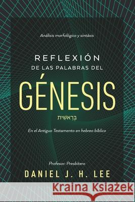 Reflexi?n de las palabras del G?nesis: An?lisis morfol?gico y sintaxis en hebreo b?blico Daniel J. H. Lee 9786310065311 Ministerio Logosklogos - książka