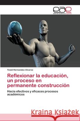 Reflexionar la educación, un proceso en permanente construcción Hernandez Alvarez, Yesid 9786202129633 Editorial Académica Española - książka