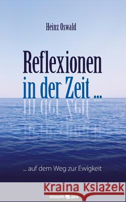 Reflexionen in der Zeit ...: ... auf dem Weg zur Ewigkeit Oswald, Heinz 9783990486344 Novum Publishing - książka