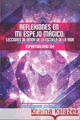 Reflexiones en mi Espejo Mágico: Lecciones de Amor de la Escuela de la Vida - Espiritualidad 104 Rodriguez, Yasmin 9780996466608 Coqui Antiaging Solutions, Inc. - książka