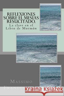 Reflexiones sobre el Mesías resucitado.: La clave en el Libro de Mormón Franceschini, Massimo Giuseppe 9781519173645 Createspace - książka