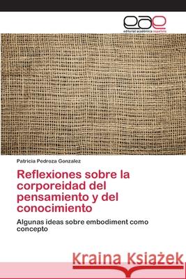 Reflexiones sobre la corporeidad del pensamiento y del conocimiento Pedroza Gonzalez, Patricia 9786202125420 Editorial Académica Española - książka