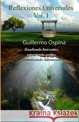 Reflexiones universales. Volumen I: Ampliando horizontes, concretando sueños, armonizando diferencias Ospina, Guillermo 9781535573207 Createspace Independent Publishing Platform - książka