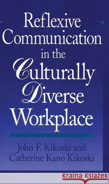 Reflexive Communication in the Culturally Diverse Workplace John F. Kikoski Catherine Kano Kikoski Catherine Kano Kikoski 9780275966300 Praeger Publishers - książka
