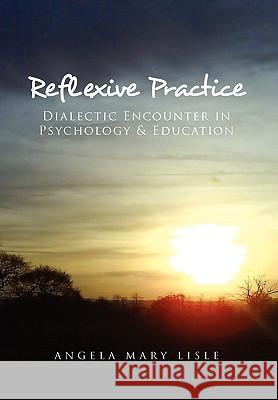 Reflexive Practice: Dialectic Encounter in Psychology & Education Lisle, Angela Mary 9781450091978 Xlibris Corporation - książka