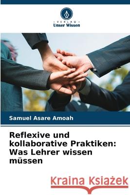 Reflexive und kollaborative Praktiken: Was Lehrer wissen müssen Asare Amoah, Samuel 9786209339394 Verlag Unser Wissen - książka